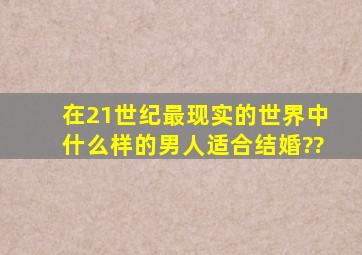 在21世纪最现实的世界中什么样的男人适合结婚??