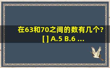 在63和70之间的数有几个? [ ] A.5 B.6 ...