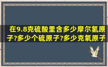 在9.8克硫酸里含多少摩尔氢原子?多少个硫原子?多少克氧原子?求详细...