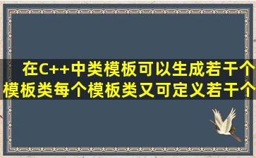 在C++中,类模板可以生成若干个模板类,每个模板类又可定义若干个对象.