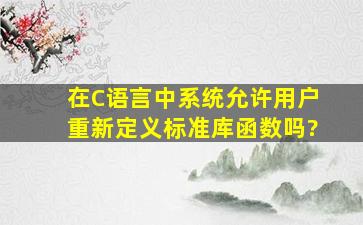 在C语言中系统允许用户重新定义标准库函数吗?