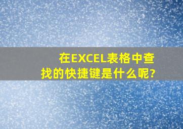 在EXCEL表格中,查找的快捷键是什么呢?