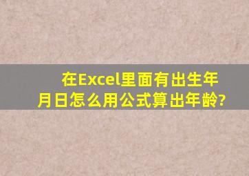 在Excel里面有出生年月日,怎么用公式算出年龄?