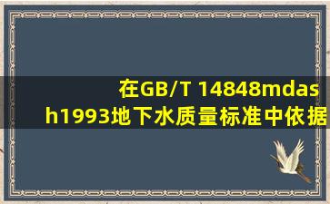 在GB/T 14848—1993《地下水质量标准》中,依据我国地下水水质现状,...