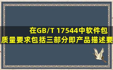 在GB/T 17544中,软件包质量要求包括三部分,即产品描述要求、(23)、...