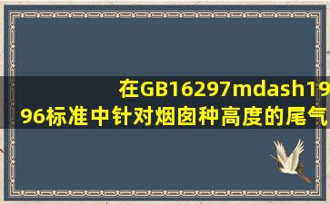 在GB16297—1996标准中针对烟囱种高度的尾气排放都分别规定了