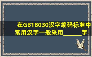 在GB18030汉字编码标准中,常用汉字一般采用______字节编码。请...