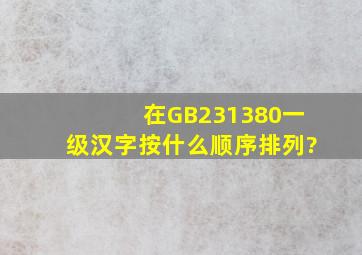 在GB231380一级汉字按什么顺序排列?