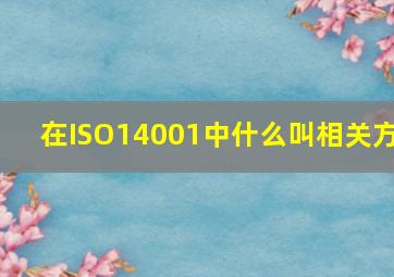 在ISO14001中什么叫相关方