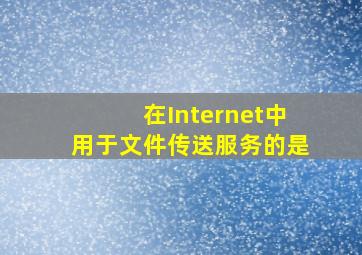 在Internet中用于文件传送服务的是()