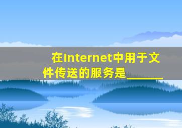 在Internet中用于文件传送的服务是______。