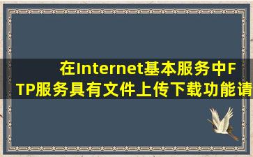 在Internet基本服务中FTP服务具有文件上传下载功能。请列举至少...