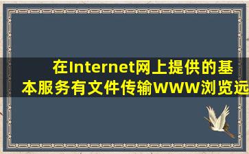 在Internet网上提供的基本服务有文件传输、WWW浏览、远程登陆和__