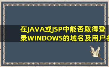 在JAVA或JSP中,能否取得登录WINDOWS的域名及用户名?