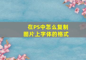 在PS中,怎么复制图片上字体的格式。