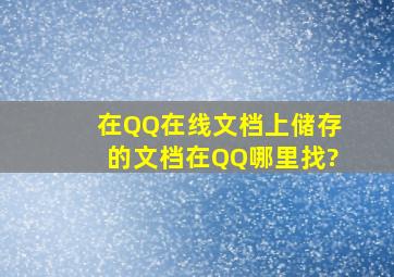 在QQ在线文档上储存的文档在QQ哪里找?