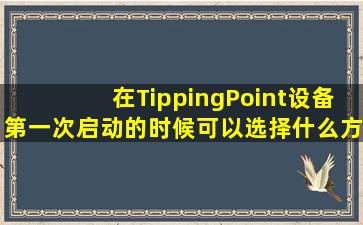 在TippingPoint设备第一次启动的时候,可以选择什么方式初始化设备?()