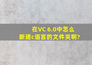 在VC 6.0中怎么新建c语言的文件夹啊?