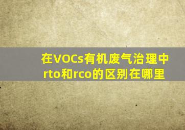 在VOCs有机废气治理中,rto和rco的区别在哪里