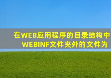 在WEB应用程序的目录结构中,WEBINF文件夹外的文件为()