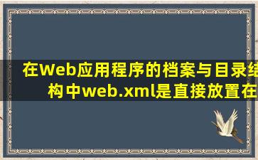 在Web应用程序的档案与目录结构中,web.xml是直接放置在哪个目录...