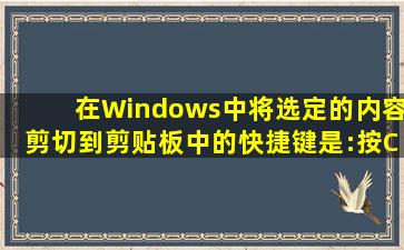 在Windows中,将选定的内容剪切到剪贴板中的快捷键是:按Ctrl+X。