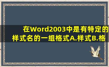 在Word2003中是有特定的样式名的一组格式。A.样式B.格式集C