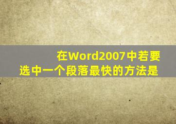 在Word2007中若要选中一个段落,最快的方法是( )。