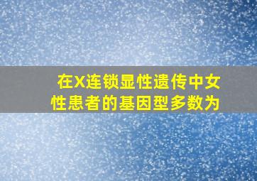 在X连锁显性遗传中,女性患者的基因型多数为