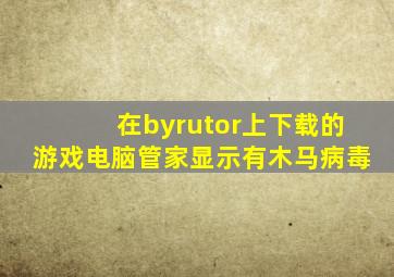 在byrutor上下载的游戏电脑管家显示有木马病毒