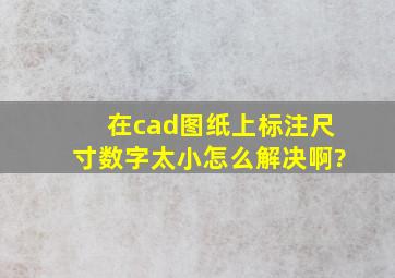 在cad图纸上标注尺寸数字太小怎么解决啊?