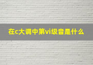 在c大调中第vi级音是什么