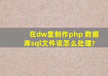 在dw里制作php 数据库sql文件该怎么处理?