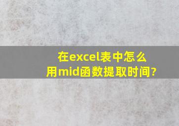 在excel表中,怎么用mid函数提取时间?