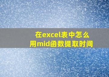 在excel表中怎么用mid函数提取时间(