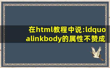 在html教程中说:“alink(body的属性)不赞成使用。请使用样式取代它。...