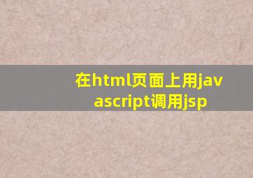 在html页面上,用javascript调用jsp