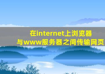 在internet上浏览器与www服务器之间传输网页