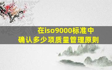 在iso9000标准中确认多少项质量管理原则