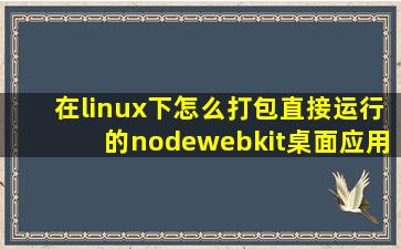 在linux下怎么打包直接运行的nodewebkit桌面应用