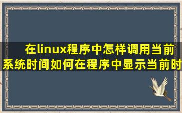 在linux程序中怎样调用当前系统时间,如何在程序中显示当前时间?