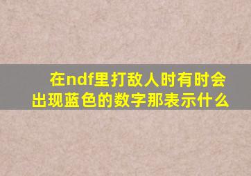 在ndf里,打敌人时有时会出现蓝色的数字,那表示什么