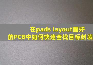 在pads layout画好的PCB中如何快速查找目标封装