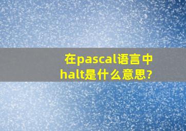 在pascal语言中halt是什么意思?
