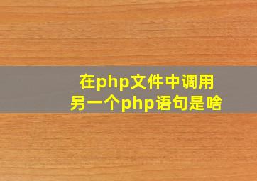 在php文件中调用另一个php语句是啥