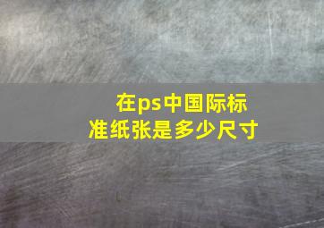 在ps中国际标准纸张是多少尺寸