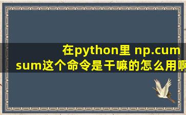 在python里 np.cumsum这个命令是干嘛的,怎么用啊?