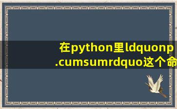 在python里“np.cumsum”这个命令是干什么的(怎么使用(