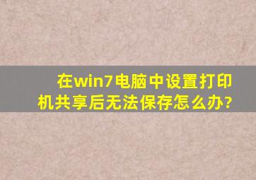 在win7电脑中设置打印机共享后无法保存怎么办?