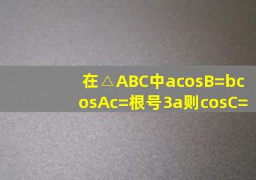 在△ABC中,acosB=bcosA,c=根号3a,则cosC=